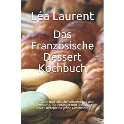 Abbildung von Das Französische Dessert Kochbuch: Erfolgreiche und einfache Vorbereitung Zubereitung. für Anfänger Profis. Die besten Rezepte jeden Geschmack.