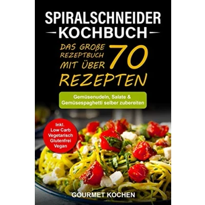 Abbildung von Spiralschneider Kochbuch: Das große Rezeptbuch mit über 70 leckeren Rezepten Gemüsenudeln, Salate &amp; Gemüsespaghetti selber zubereiten Inkl. Low Carb, Vegetarisch, Glutenfrei, Vegan Rezepte