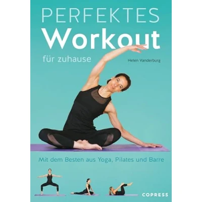 Abbildung von Perfektes Workout für zuhause. Mit dem Besten aus Yoga, Pilates und Barre. Von Krafttraining bis Entspannungsübung: Trainieren ohne Geräte jedes Fitness Level. 100 Übungen, 15 Trainingspläne