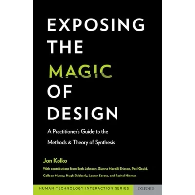 Abbildung von Exposing the Magic of Design: A Practitioner&#039;s Guide to Methods and Theory Synthesis (Oxford Series in Human Technology Interaction)