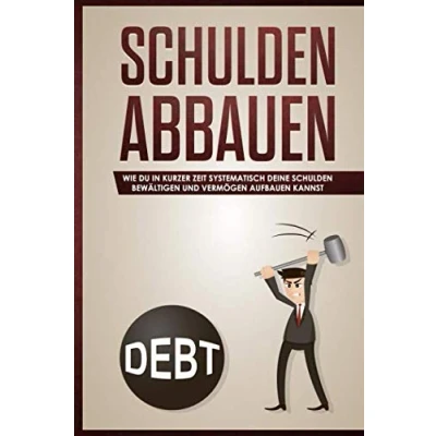 Abbildung von Schulden abbauen:: Wie du in kurzer Zeit systematisch deine bewältigen und Vermögen aufbauen kannst