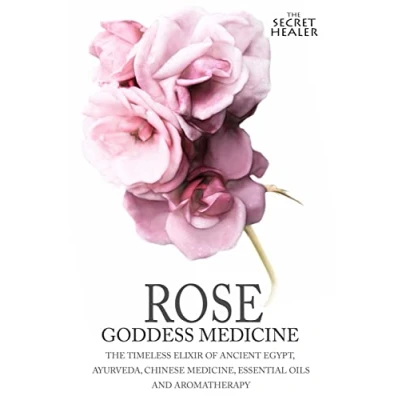 Abbildung von Rose Goddess Medicine: The Timeless Elixir of Ancient Egypt, Ayurveda, Chinese Medicine, Essential Oils and Modern Medicine (The Secret Healer Manuals, Band 4)