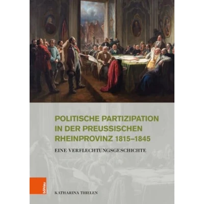 Abbildung von Politische Partizipation in der preußischen Rheinprovinz 18151845: Eine Verflechtungsgeschichte (Stadt und Gesellschaft: Studien zur Rheinischen Landesgeschichte)