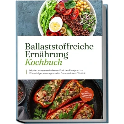 Abbildung von Ballaststoffreiche Ernährung Kochbuch: Mit den leckersten ballaststoffreichen Rezepten zur Wunschfigur, einem gesunden Darm und mehr Vitalität inkl. Aufstrichen, Fingerfood &amp; Desserts