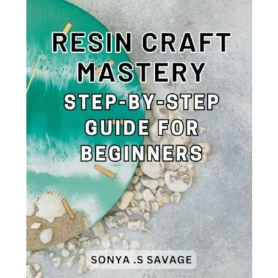 Abbildung von Resin Craft Mastery: Step by Guide for Beginners: Unleash Your Creativity with Easy to Follow Techniques and Uncover the Secrets of