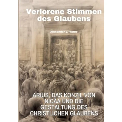 Abbildung von Verlorene Stimmen des Glaubens: Arius, das Konzil von Nicäa und die Gestaltung christlichen Glaubens