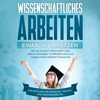 Abbildung von Wissenschaftliches Arbeiten einfach umsetzen: Wie Sie Schritt für Ihre Abschlussarbeit schreiben und alle Formalitäten perfekt einhaltenFür erfolgreiche Bachelor , Master Seminararbeiten