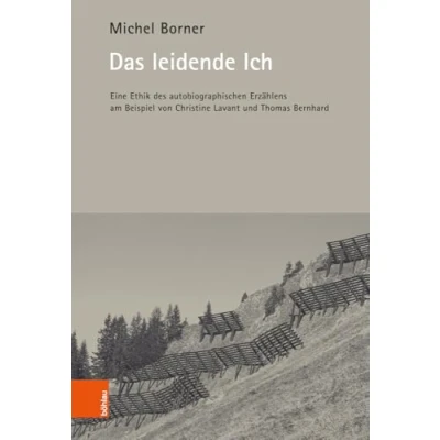 Abbildung von Das leidende Ich: Eine Ethik des autobiographischen Erzählens am Beispiel von Christine Lavant und Thomas Bernhard