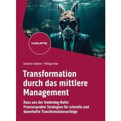 Abbildung von Transformation durch das mittlere Management: Raus aus der Underdog Rolle: Praxiserprobte Strategien für schnelle und dauerhafte Transformationserfolge (Haufe Fachbuch)