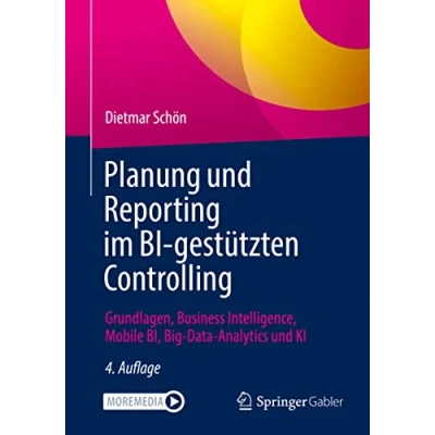Abbildung von Planung und Reporting im BI gestützten Controlling: Grundlagen, Business Intelligence, Mobile BI, Big Data Analytics KI