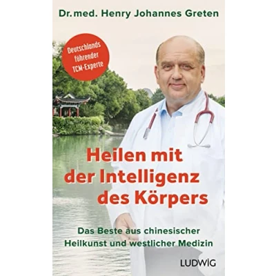 Abbildung von Heilen mit der Intelligenz des Körpers: Das Beste aus chinesischer Heilkunst und westlicher Medizin Deutschlands führender TCM Experte