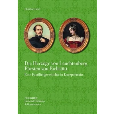 Abbildung von Die Herzöge von Leuchtenberg Fürsten Eichstätt: Eine Familiengeschichte in Kurzportraits