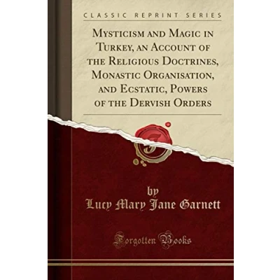 Abbildung von Mysticism and Magic in Turkey, an Account of the Religious Doctrines, Monastic Organisation, Ecstatic, Powers Dervish Orders (Classic Reprint)