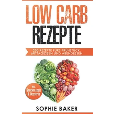 Abbildung von Low Carb Rezepte: 250 leckere Rezepte fürs jeden Geschmack egal ob Frühstück, Mittagessen und Abendessen! Inklusive Snack Desserts! Kochen ohne zu Verzichten!