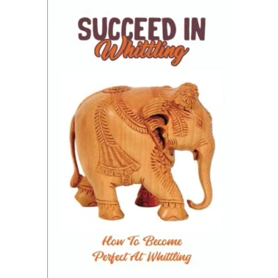 Abbildung von Succeed In Whittling: How To Become Perfect At Whittling