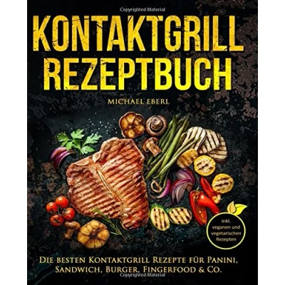 Abbildung von Kontaktgrill Rezeptbuch Die besten Rezepte für Panini, Sandwich, Burger, Fingerfood &amp; Co. Inkl. veganen und vegetarischen Rezepten