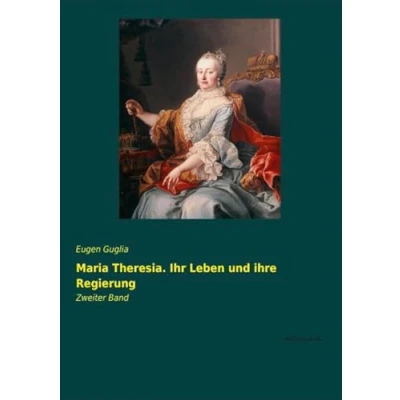 Abbildung von Maria Theresia. Ihr Leben und ihre Regierung: Zweiter Band