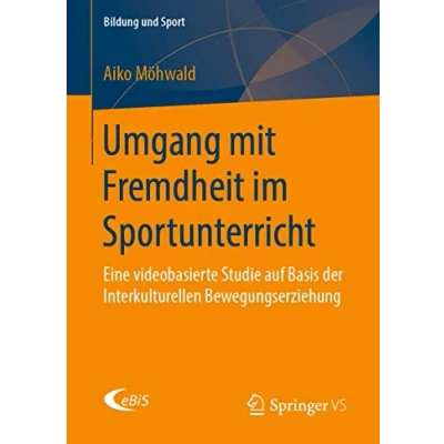 Abbildung von Umgang mit Fremdheit im Sportunterricht: Eine videobasierte Studie auf Basis der Interkulturellen Bewegungserziehung (Bildung und Sport, Band 17)