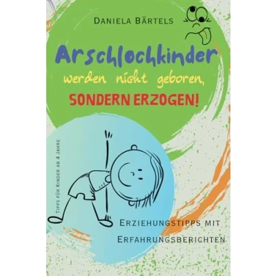 Abbildung von Arschlochkinder werden nicht geboren, sondern erzogen!: Erziehungstipps mit Erfahrungsberichten