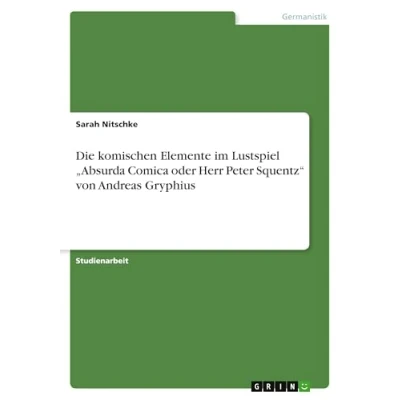 Abbildung von Die komischen Elemente im Lustspiel ¿Absurda Comica oder Herr Peter Squentz¿ von Andreas Gryphius