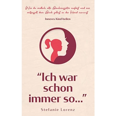 Abbildung von Inneres Kind heilen: &quot;Ich war schon immer so...&quot; wie du endlich alte Glaubenssätze auflöst und entfesselt dein Glück selbst in die Hand nimmst