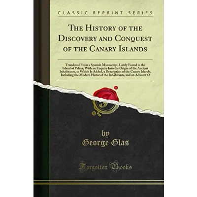 Abbildung von the History of Discovery and Conquest Canary Islands (Classic Reprint): Translated from a Spanish Manuscript, Lately Found in Island ... Added, Description Islands,