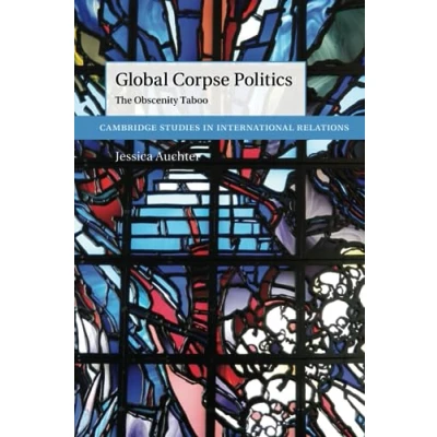 Abbildung von Global Corpse Politics: The Obscenity Taboo (Cambridge Studies in International Relations)