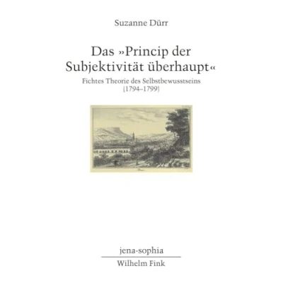 Abbildung von Das &quot;Princip der Subjektivität überhaupt&quot;: Fichtes Theorie des Selbstbewusstseins (1794 1799) (jena sophia. Studien und Editionen zum deutschen Idealismus zur Frühromantik)
