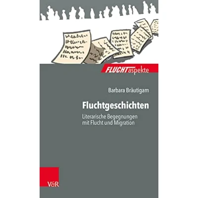 Abbildung von Fluchtgeschichten: Literarische Begegnungen mit Flucht und Migration (Fluchtaspekte / Geflüchtete Menschen psychosozial unterstützen begleiten)