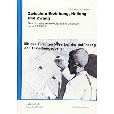 Abbildung von Zwischen Erziehung, Heilung und Zwang: Geschlossene Venerologische Einrichtungen in der SBZ/DDR (Studienreihe Landesbeauftragten für die ... ehemaligen DDR Sachsen Anhalt, Sonderband)