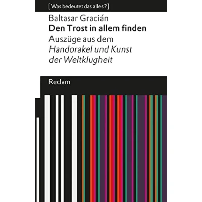 Abbildung von Den Trost in allem finden: Auszüge aus dem »Handorakel und Kunst der Weltklugheit«. [Was bedeutet das alles?] (Reclams Universal Bibliothek)