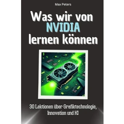 Abbildung von Was wir von NVIDIA lernen können Das perfekte Geschenk für Weihnachten und Geburtstag Männer, Frauen Teenager: 30 Lektionen über Grafiktechnologie, Innovation KI
