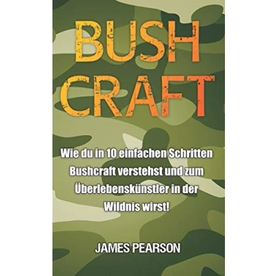 Abbildung von Bushcraft: Wie du in 10 einfachen Schritten Bushcraft verstehst und zum Überlebenskünstler der Wildnis wirst!