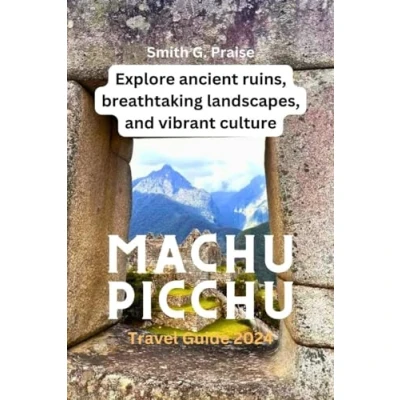 Abbildung von Machu Picchu Travel Guide 2024: Explore ancient ruins, breathtaking landscapes, and vibrant culture