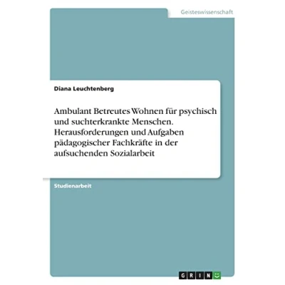 Abbildung von Ambulant Betreutes Wohnen für psychisch und suchterkrankte Menschen. Herausforderungen Aufgaben pädagogischer Fachkräfte in der aufsuchenden Sozialarbeit
