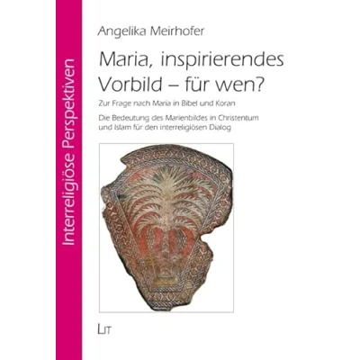 Abbildung von Maria, inspirierendes Vorbild für wen?: Zur Frage nach Maria in Bibel und Koran. Die Bedeutung des Marienbildes Christentum Islam den interreligiösen Dialog