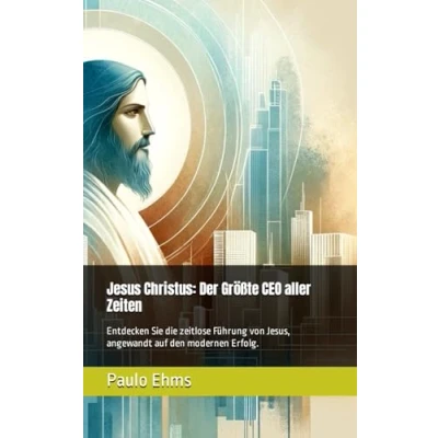 Abbildung von Jesus Christus: Der Größte CEO aller Zeiten: Entdecken Sie die zeitlose Führung von Jesus, angewandt auf den modernen Erfolg.