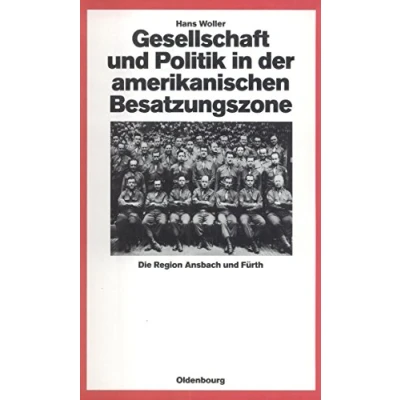 Abbildung von Gesellschaft und Politik in der amerikanischen Besatzungszone: Die Region Ansbach Fürth 1945 1949 (Quellen Darstellungen zur Zeitgeschichte, 25, Band 25)
