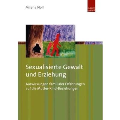 Abbildung von Sexualisierte Gewalt und Erziehung: Auswirkungen familialer Erfahrungen auf die Mutter Kind Beziehungen