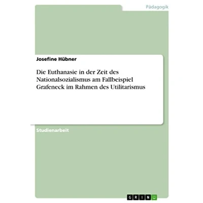 Abbildung von Die Euthanasie in der Zeit des Nationalsozialismus am Fallbeispiel Grafeneck im Rahmen Utilitarismus