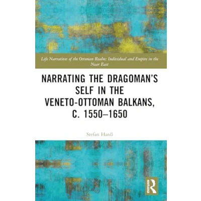 Abbildung von Narrating the Dragoman’s Self in Veneto Ottoman Balkans, c. 15501650 (Life Narratives of Realm: Individual and Empire)
