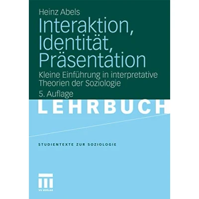Abbildung von Interaktion, Identitat, Prasentation: Kleine Einführung in Interpretative Theorien der Soziologie (Studientexte zur Soziologie)