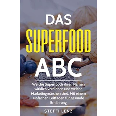 Abbildung von Das Superfood ABC: welche Superfoods ihren Namen wirklich verdienen und Marketingmärchen sind. Mit einem einfachen Leitfaden für gesunde Ernährung!