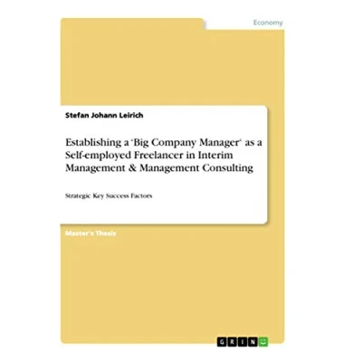 Abbildung von Establishing a ¿Big Company Manager¿ as Self employed Freelancer in Interim Management &amp; Consulting: Strategic Key Success Factors