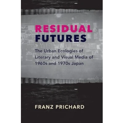 Abbildung von Residual Futures: the Urban Ecologies of Literary and Visual Media 1960s 1970s Japan (Studies Weatherhead East Asian Institute, Columbia University)