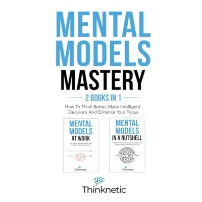 Abbildung von Mental Models Mastery 2 Books In 1: How To Think Better, Make Intelligent Decisions And Enhance Your Focus (Decision Making Mastery)