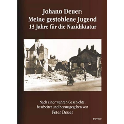 Abbildung von Johann Deuer: Meine gestohlene Jugend 13 Jahre für die Nazidiktatur: Nach einer wahren Geschichte