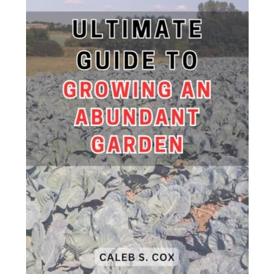 Abbildung von Ultimate Guide to Growing an Abundant Garden: Master the Art of Cultivating a Bountiful Garden with Expert Strategies and Proven Techniques