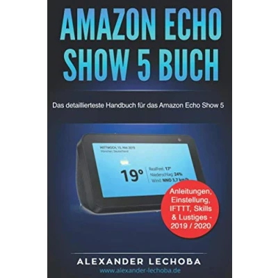 Abbildung von Amazon Echo Show 5 Buch: das detaillierteste Handbuch für Anleitungen, Einstellung, IFTTT, Skills &amp; Lustiges 2019 / 2020
