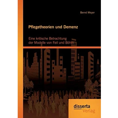 Abbildung von Pflegetheorien und Demenz: Eine kritische Betrachtung der Modelle von Feil Böhm